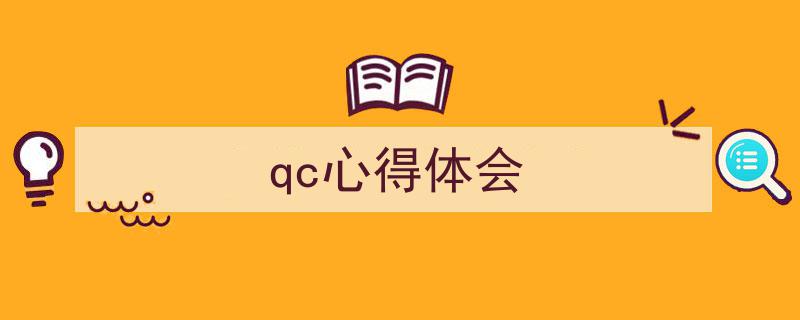 怎么写《qc心得体会》才能拿满分？（精选5篇）"/
