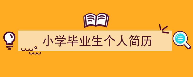 怎么写《小学毕业生个人简历》才能拿满分？（精选5篇）"/
