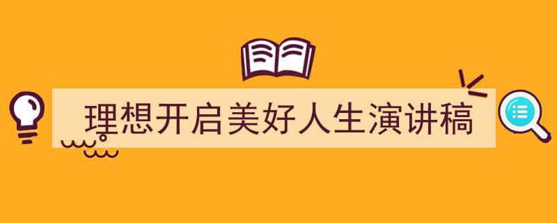 理想开启美好人生演讲稿如何写我教你。（精选5篇）"/