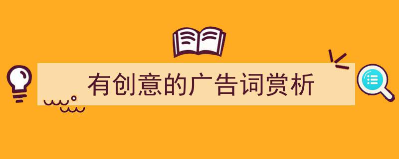 手把手教你写《有创意的广告词赏析》,（精选5篇）"/