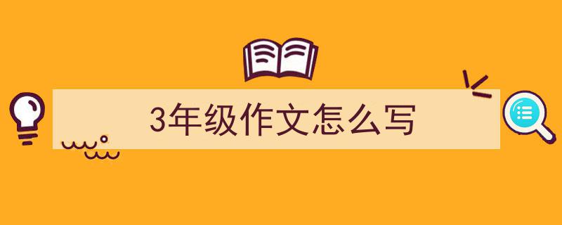 一篇文章轻松搞定《3年级作文怎么写》的写作。（精选5篇）"/
