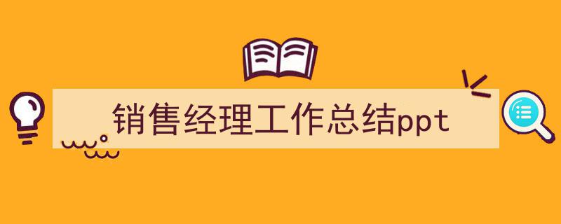 3招搞定《销售经理工作总结ppt》写作。（精选5篇）"/