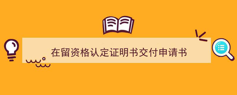 一篇文章轻松搞定《在留资格认定证明书交付申请书》的写作。(精选5篇)"/