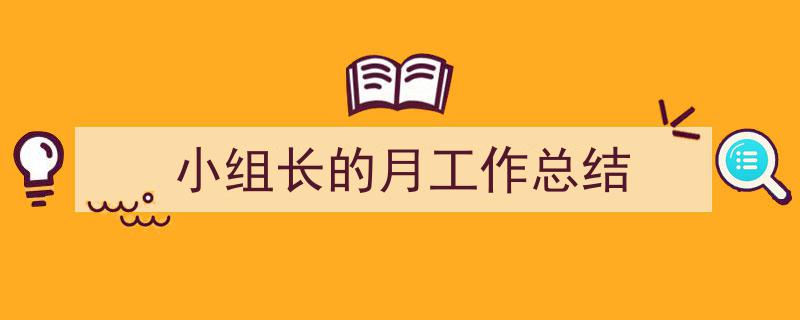 精心挑选《小组长的月工作总结》相关文章文案。(精选5篇)"/