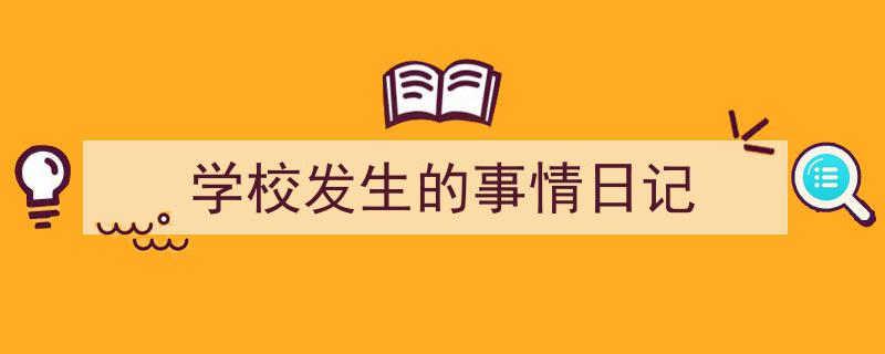 一篇文章轻松搞定《学校发生的事情日记》的写作。（精选5篇）"/