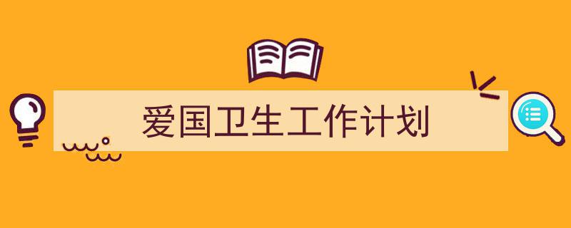 推荐爱国卫生工作计划相关写作范文范例（精选爱国卫生工作计划5篇）"/