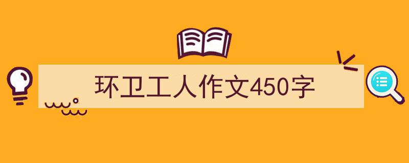 手把手教你写环卫工人作文450字（精选环卫工人作文450字5篇）"/