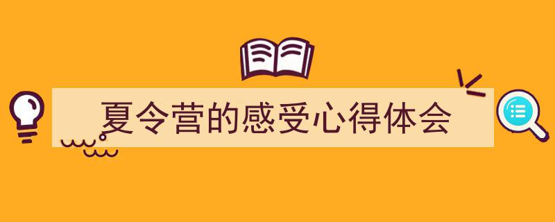 3招搞定《夏令营的感受心得体会》写作。（精选5篇）"/