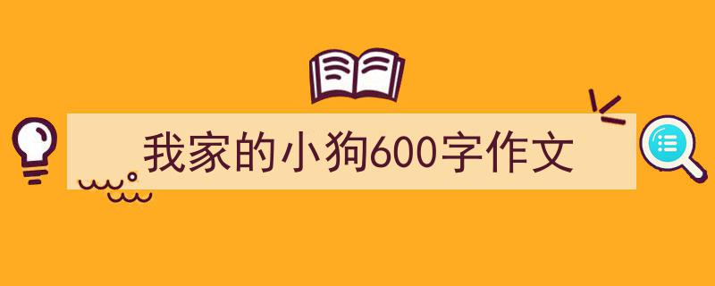 一篇文章轻松搞定我家的小狗600字作文的写作。（精选我家的小狗600字作文5篇）"/