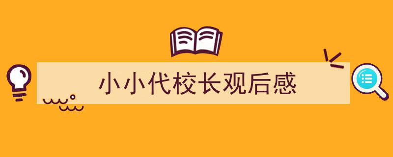 如何写小小代校长观后感教你5招搞定！（精选小小代校长观后感5篇）"/