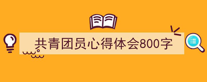 如何写《共青团员心得体会800字》教你5招搞定！（精选5篇）"/