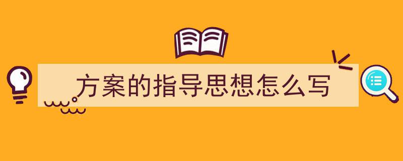 写作《方案的指导思想怎么写》小技巧请记住这五点。（精选5篇）"/