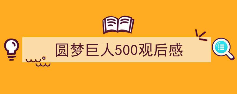 如何写圆梦巨人500观后感教你5招搞定！（精选圆梦巨人500观后感5篇）"/