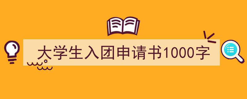 推荐大学生入团申请书1000字相关写作范文范例（精选大学生入团申请书1000字5篇）"/