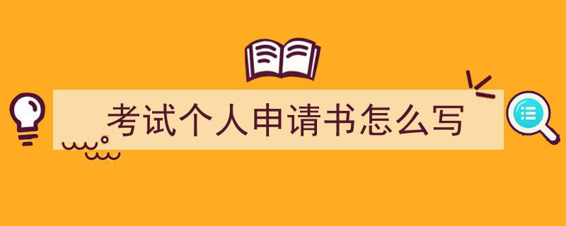 怎么写《考试个人申请书怎么写》才能拿满分?(精选5篇)"/