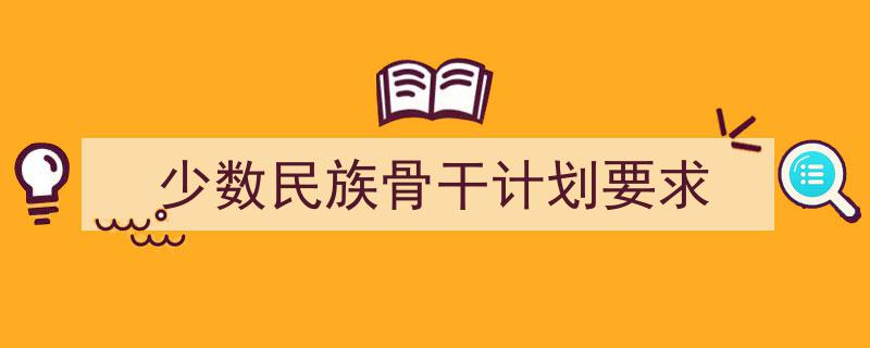 格策美文教你学写《少数民族骨干计划要求》小技巧(精选5篇)"/