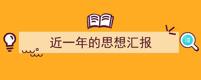 精心挑选《近一年的思想汇报》相关文章文案。（精选5篇）"/