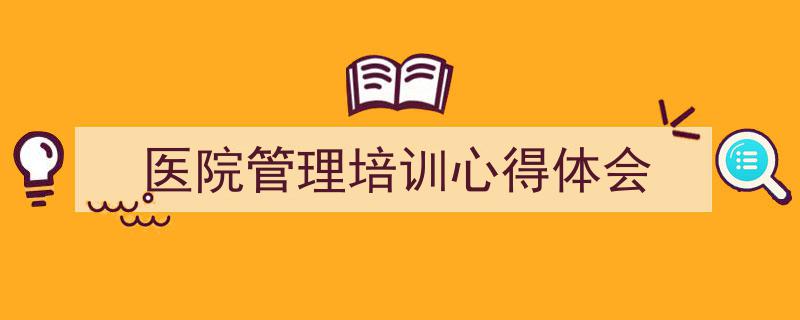 3招搞定《医院管理培训心得体会》写作。（精选5篇）"/