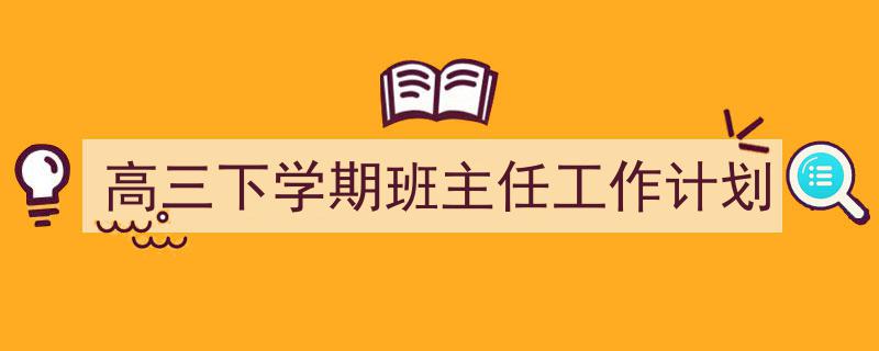 高三下学期班主任工作计划如何写我教你。（精选5篇）"/