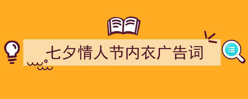 推荐《七夕情人节内衣广告词》相关写作范文范例（精选5篇）"/