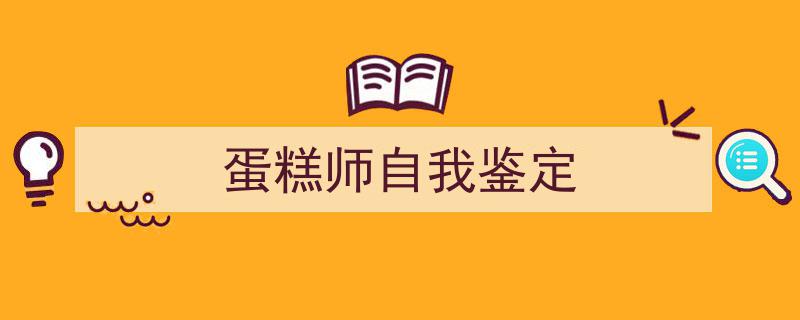 手把手教你写《蛋糕师自我鉴定》,（精选5篇）"/