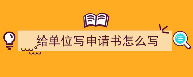 推荐《给单位写申请书怎么写》相关写作范文范例（精选5篇）"/