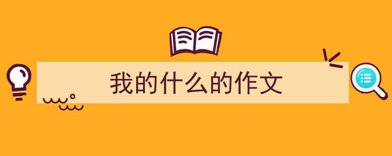 怎么写《我的什么的作文》才能拿满分？（精选5篇）"/