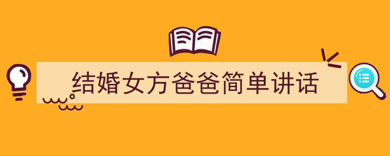 怎么写《结婚女方爸爸简单讲话》才能拿满分？（精选5篇）"/