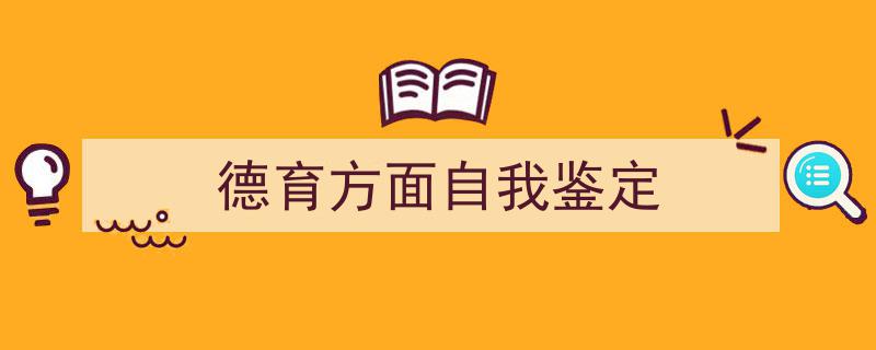 怎么写《德育方面自我鉴定》才能拿满分？（精选5篇）"/