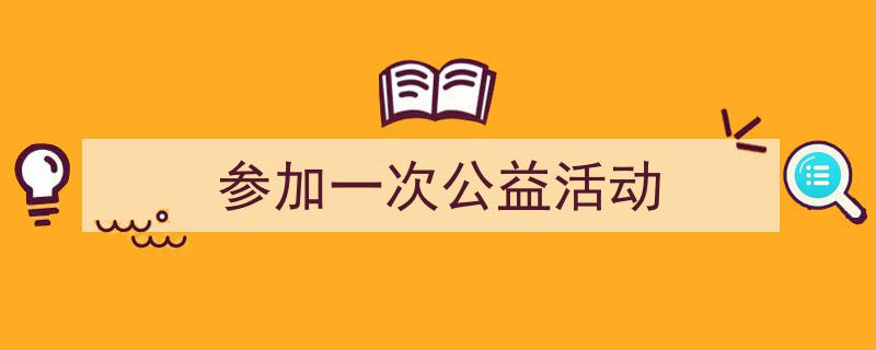 一篇文章轻松搞定《参加一次公益活动》的写作。（精选5篇）"/