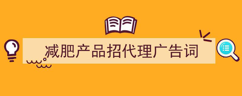 推荐《减肥产品招代理广告词》相关写作范文范例（精选5篇）"/