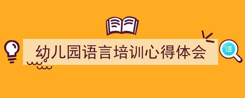 格策美文教你学写《幼儿园语言培训心得体会》小技巧（精选5篇）"/