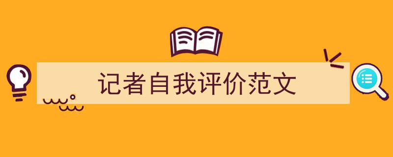 精心挑选《记者自我评价范文》相关文章文案。（精选5篇）"/