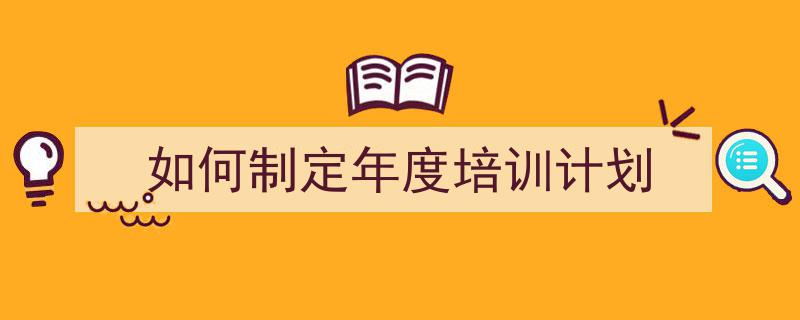 如何制定年度培训计划如何写我教你。（精选5篇）"/