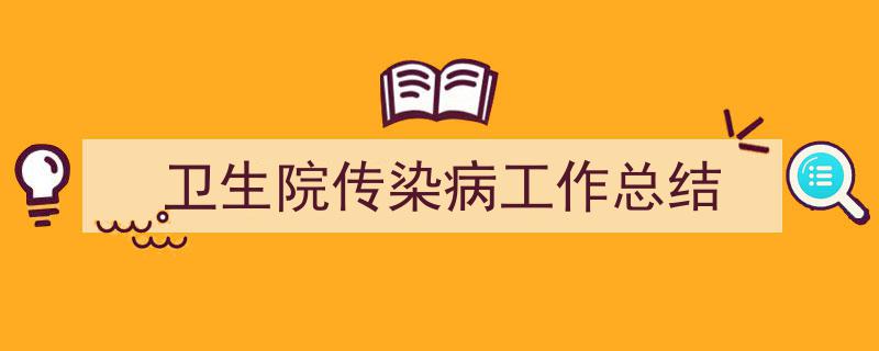 一篇文章轻松搞定《卫生院传染病工作总结》的写作。（精选5篇）"/
