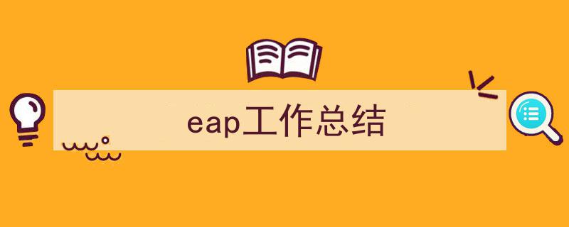3招搞定《eap工作总结》写作。（精选5篇）"/