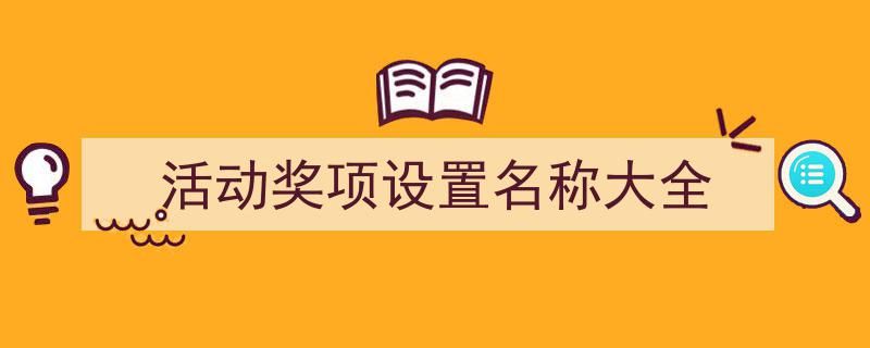 3招搞定《活动奖项设置名称大全》写作。（精选5篇）"/