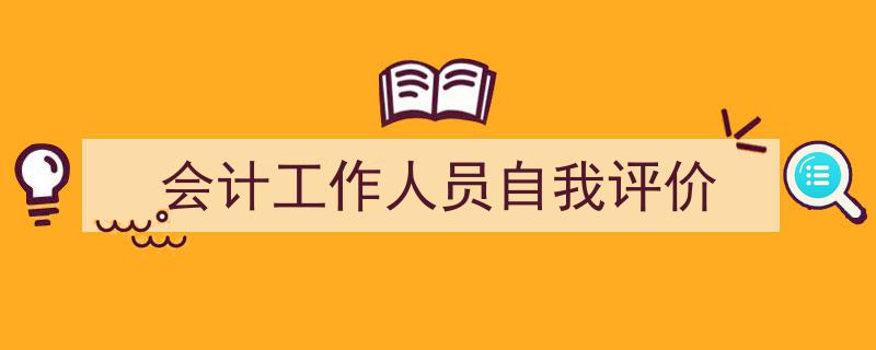 一篇文章轻松搞定《会计工作人员自我评价》的写作。（精选5篇）"/