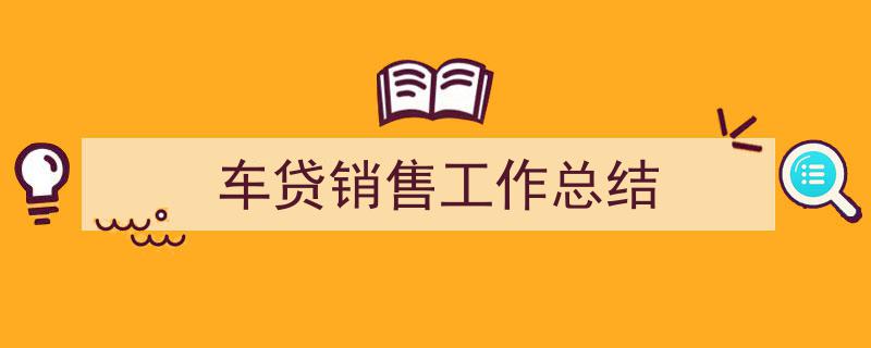 手把手教你写《车贷销售工作总结》,（精选5篇）"/