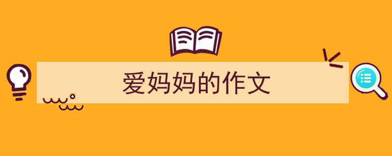 如何写《爱妈妈的作文》教你5招搞定！（精选5篇）"/