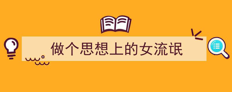 一篇文章轻松搞定《做个思想上的女流氓》的写作。（精选5篇）"/