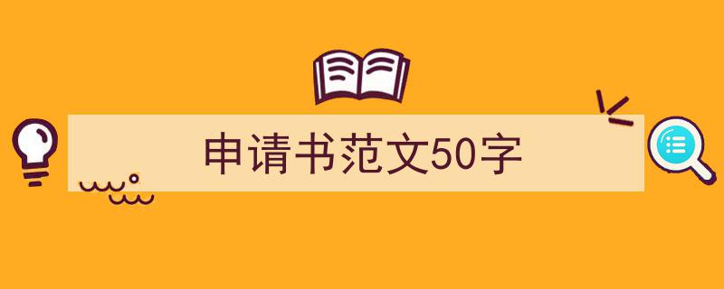 一篇文章轻松搞定《申请书范文50字》的写作。（精选5篇）"/