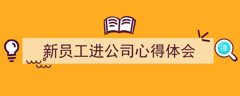手把手教你写《新员工进公司心得体会》,（精选5篇）"/