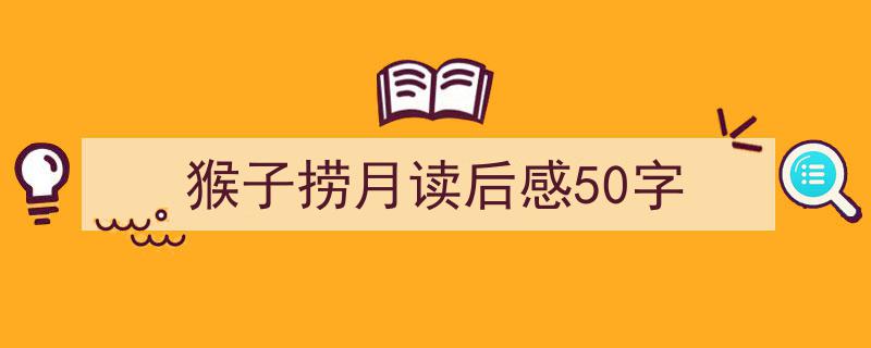 怎么写猴子捞月读后感50字才能拿满分？（精选猴子捞月读后感50字5篇）"/