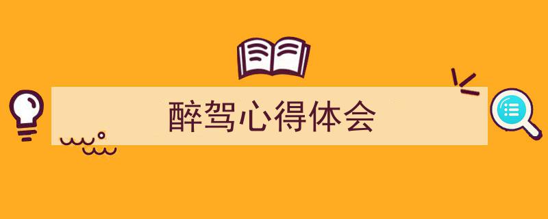 3招搞定《醉驾心得体会》写作。（精选5篇）"/