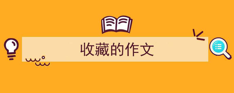 手把手教你写《收藏的作文》,（精选5篇）"/
