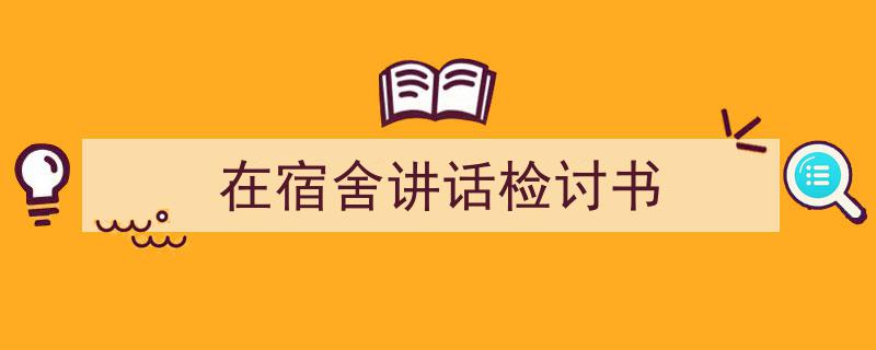 手把手教你写《在宿舍讲话检讨书》,（精选5篇）"/