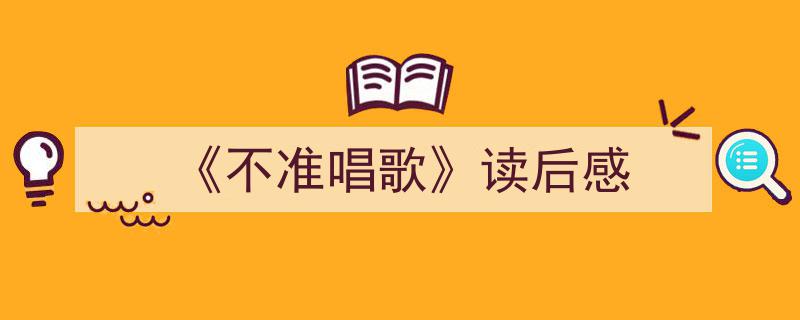 精心挑选《《不准唱歌》读后感》相关文章文案。（精选5篇）"/