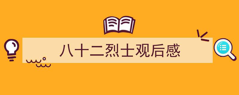 精心挑选八十二烈士观后感相关文章文案。（精选八十二烈士观后感5篇）"/