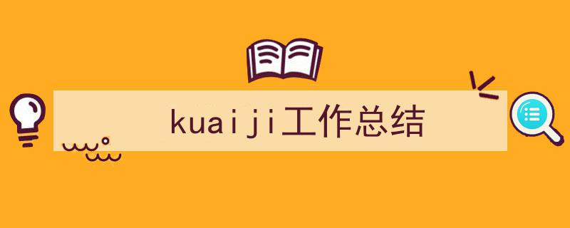 写作《kuaiji工作总结》小技巧请记住这五点。（精选5篇）"/